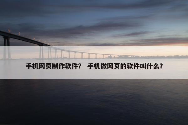 手机网页制作软件？ 手机做网页的软件叫什么？