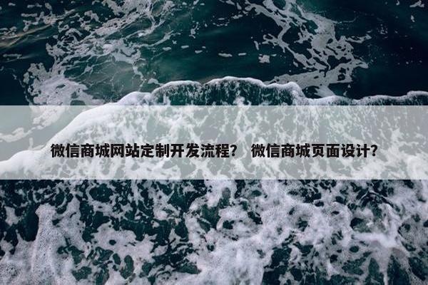 微信商城网站定制开发流程？ 微信商城页面设计？