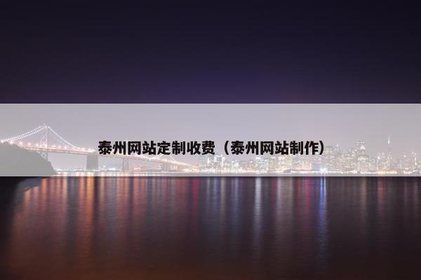 泰州网站定制收费（泰州网站制作）