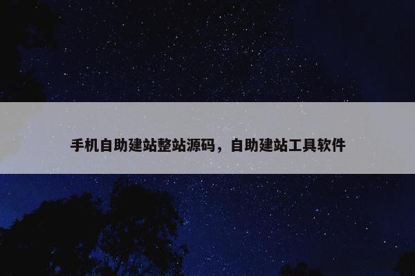 手机自助建站整站源码，自助建站工具软件