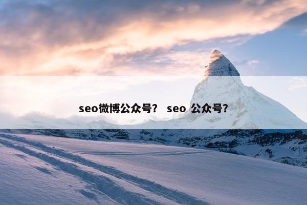 seo微博公众号？ seo 公众号？