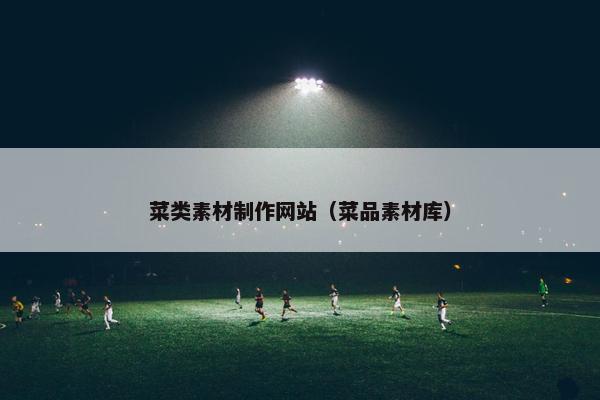 菜类素材制作网站（菜品素材库）