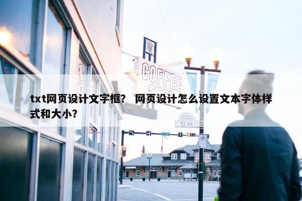 txt网页设计文字框？ 网页设计怎么设置文本字体样式和大小？