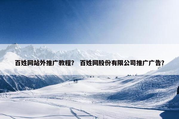 百姓网站外推广教程？ 百姓网股份有限公司推广广告？