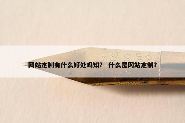 网站定制有什么好处吗知？ 什么是网站定制？