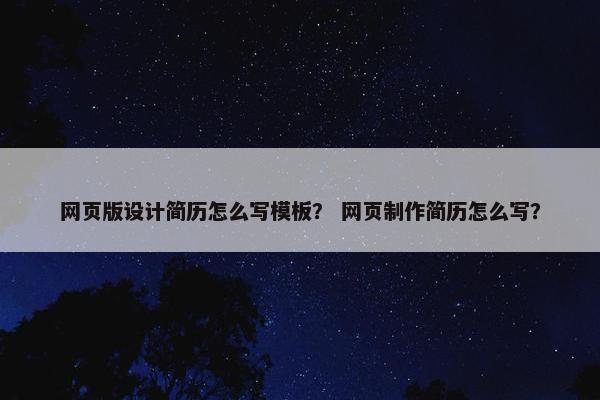 网页版设计简历怎么写模板？ 网页制作简历怎么写？