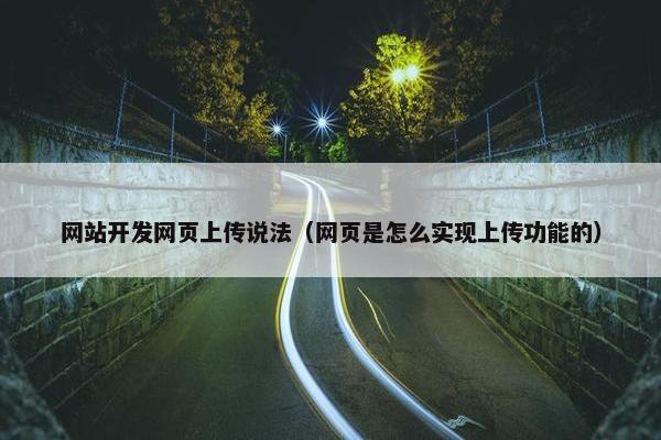 网站开发网页上传说法（网页是怎么实现上传功能的）