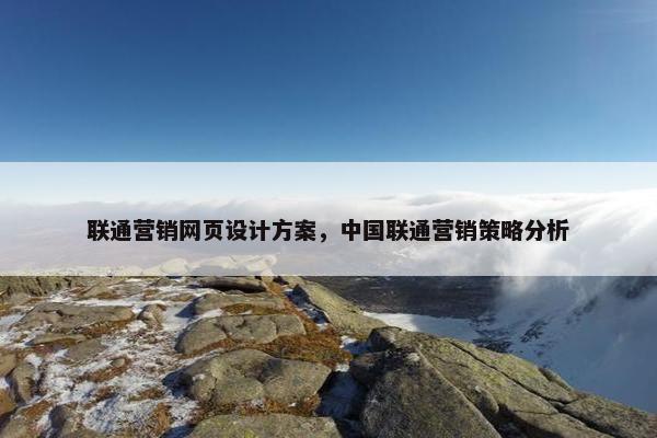 联通营销网页设计方案，中国联通营销策略分析