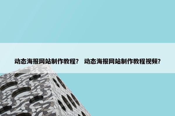 动态海报网站制作教程？ 动态海报网站制作教程视频？
