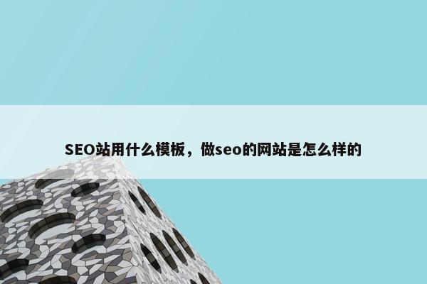 SEO站用什么模板，做seo的网站是怎么样的