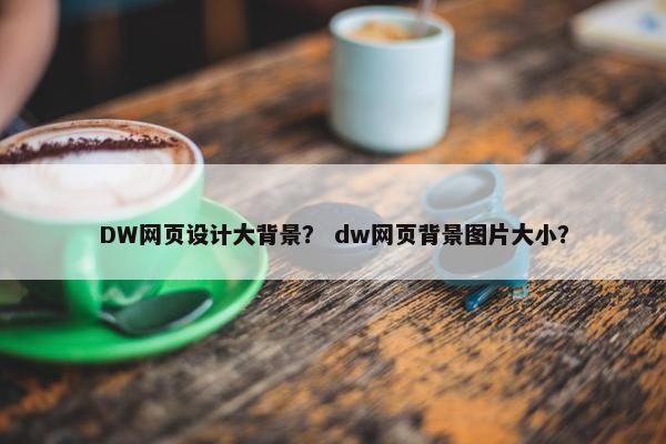 DW网页设计大背景？ dw网页背景图片大小？