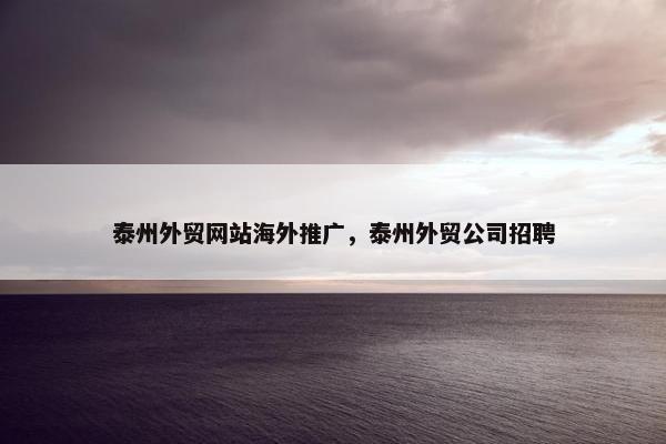 泰州外贸网站海外推广，泰州外贸公司招聘