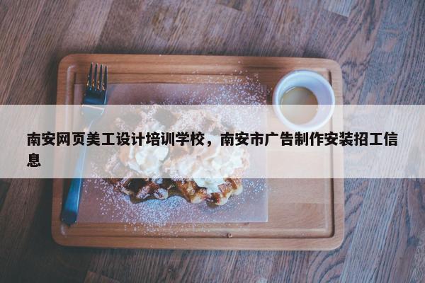 南安网页美工设计培训学校，南安市广告制作安装招工信息