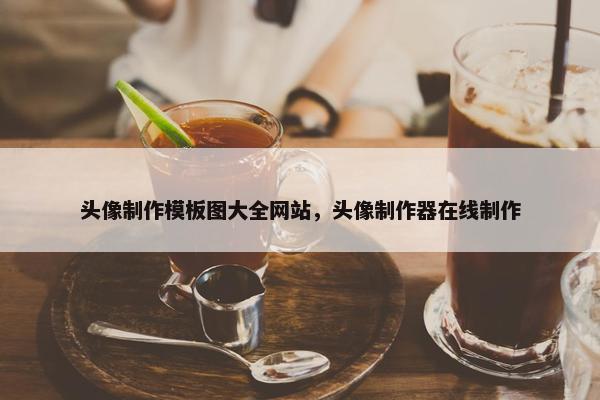 头像制作模板图大全网站，头像制作器在线制作