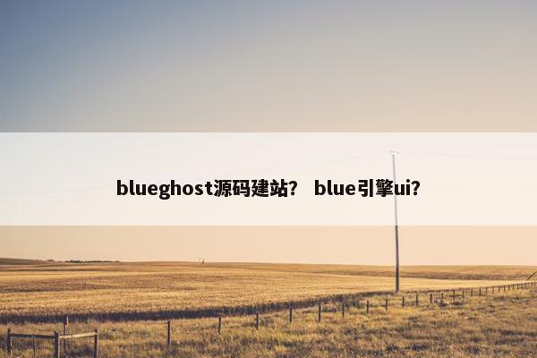 blueghost源码建站？ blue引擎ui？