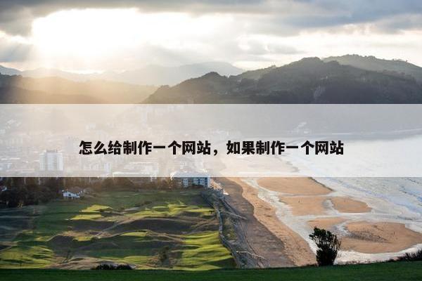 怎么给制作一个网站，如果制作一个网站