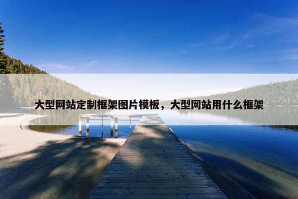 大型网站定制框架图片模板，大型网站用什么框架