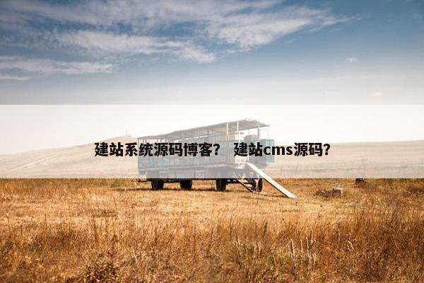 建站系统源码博客？ 建站cms源码？