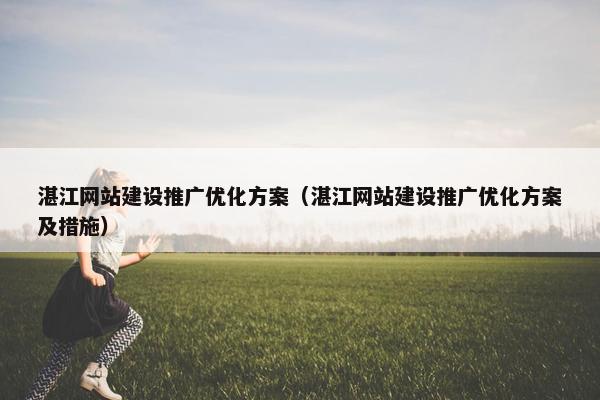 湛江网站建设推广优化方案(湛江网站建设推广优化方案及措施) 湛江网站建设推广优化方案(湛江网站建设推广优化方案及措施)