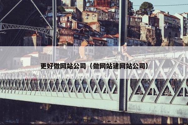 更好做网站公司(做网站建网站公司) 更好做网站公司(做网站建网站公司)