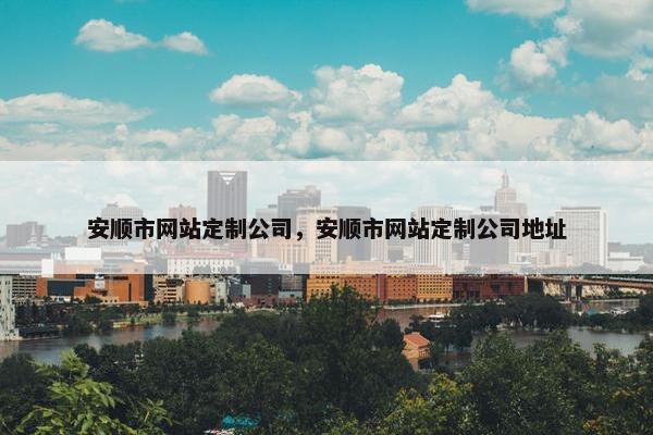 安顺市网站定制公司,安顺市网站定制公司地址 安顺市网站定制公司,安顺市网站定制公司地址