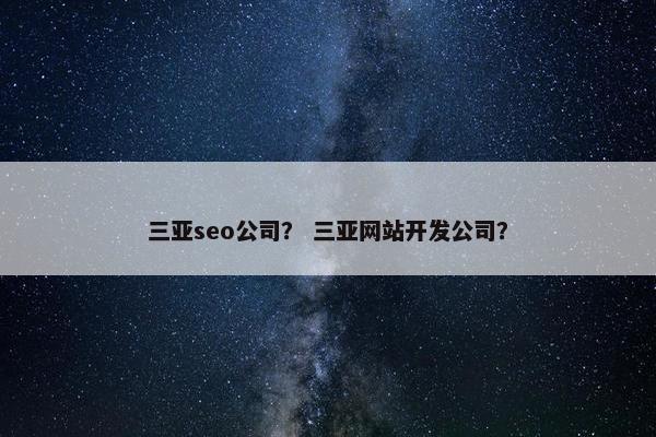 三亚seo公司？ 三亚网站开发公司？