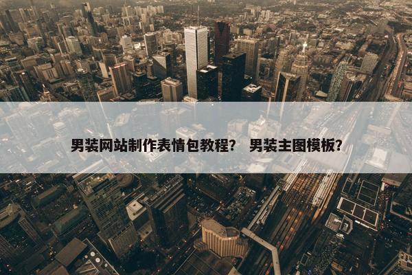 男装网站制作表情包教程? 男装主图模板? 男装网站制作表情包教程? 男装主图模板?