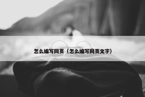 怎么编写网页（怎么编写网页文字）