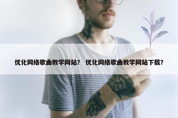 优化网络歌曲教学网站？ 优化网络歌曲教学网站下载？