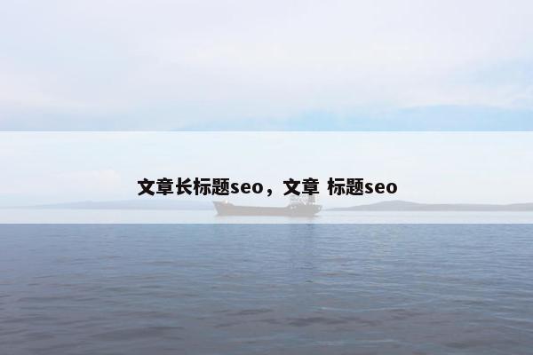 文章长标题seo，文章 标题seo