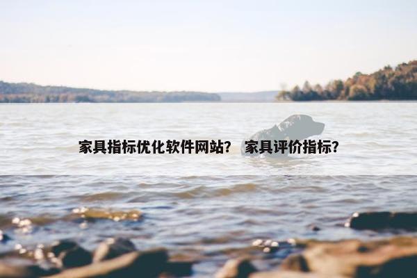家具指标优化软件网站？ 家具评价指标？