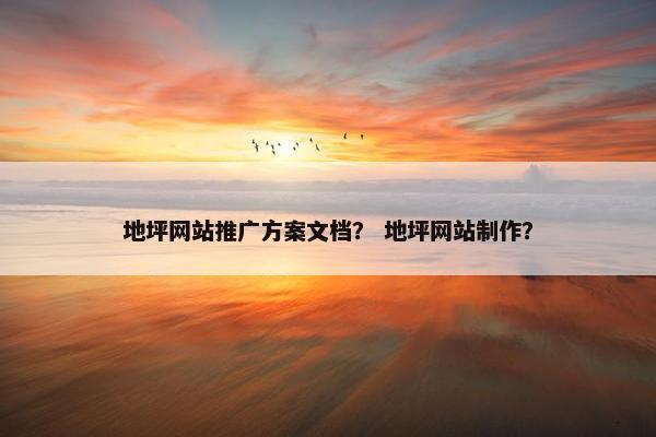 地坪网站推广方案文档？ 地坪网站制作？