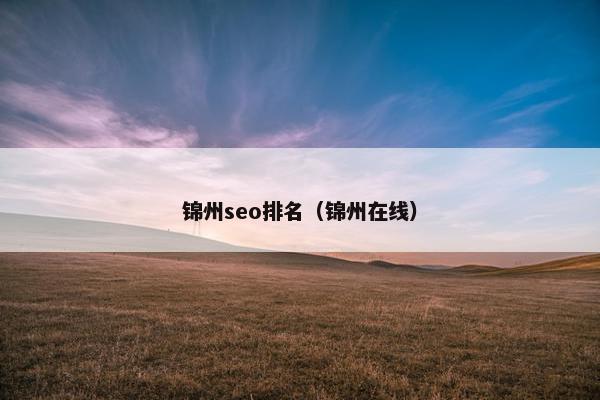 锦州seo排名（锦州在线）