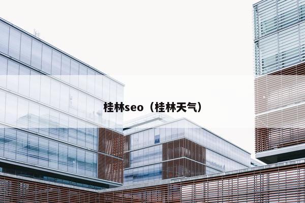 桂林seo（桂林天气）