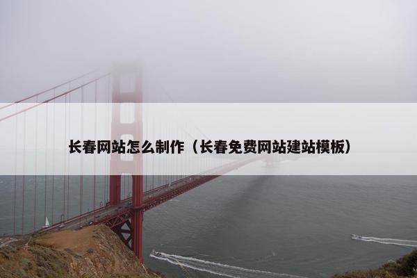 长春网站怎么制作（长春免费网站建站模板）