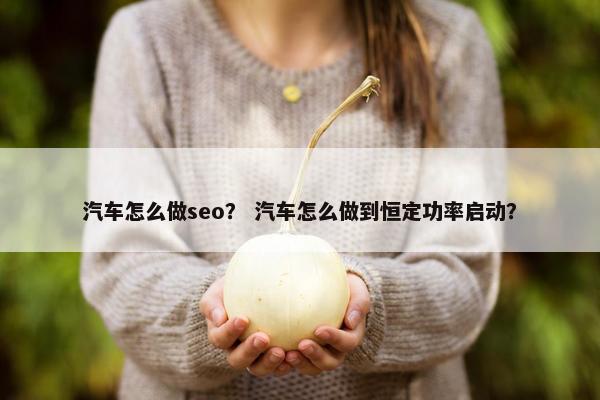 汽车怎么做seo？ 汽车怎么做到恒定功率启动？