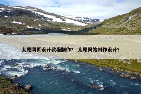 太原网页设计教程制作？ 太原网站制作设计？