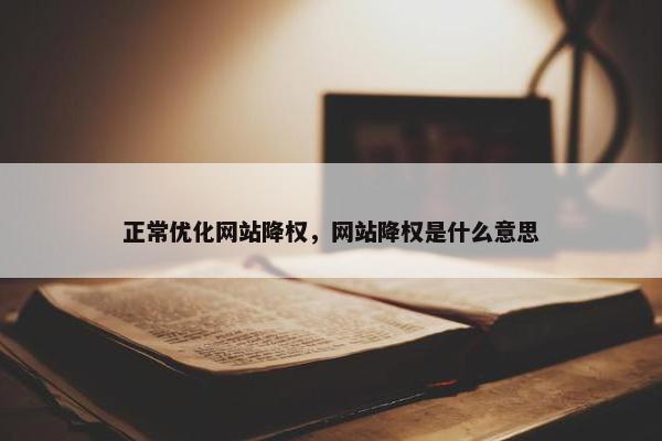 正常优化网站降权，网站降权是什么意思
