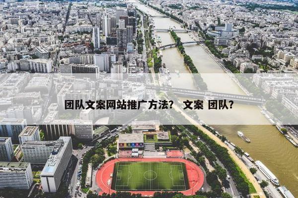 团队文案网站推广方法？ 文案 团队？