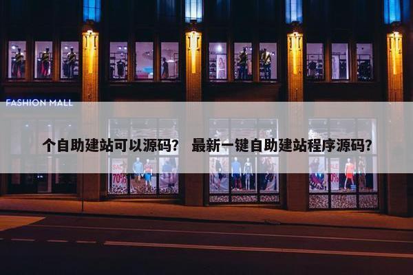 个自助建站可以源码？ 最新一键自助建站程序源码？