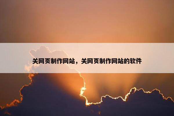 关网页制作网站，关网页制作网站的软件