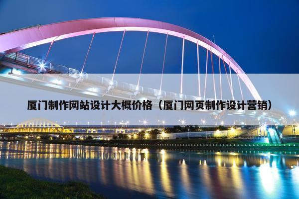厦门制作网站设计大概价格（厦门网页制作设计营销）