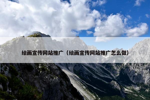 绘画宣传网站推广（绘画宣传网站推广怎么做）