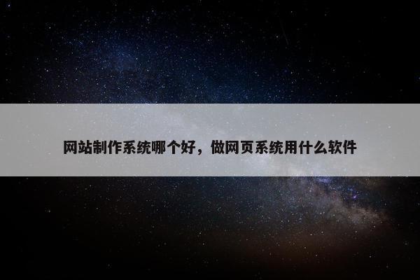网站制作系统哪个好，做网页系统用什么软件