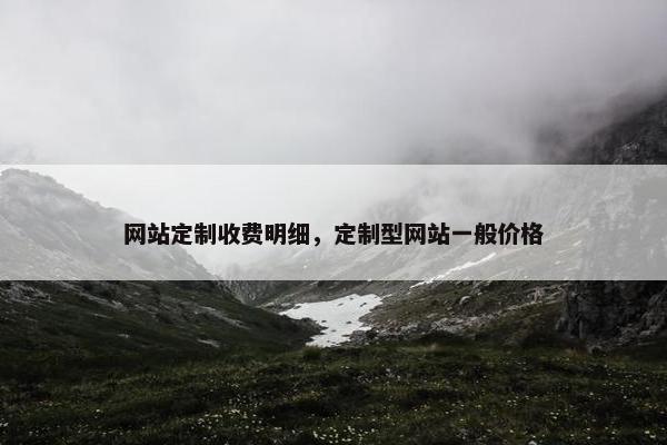网站定制收费明细，定制型网站一般价格
