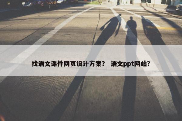 找语文课件网页设计方案？ 语文ppt网站？
