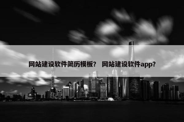 网站建设软件简历模板？ 网站建设软件app？