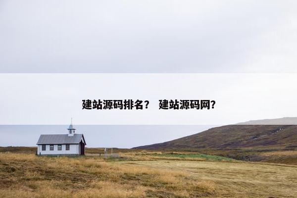 建站源码排名？ 建站源码网？