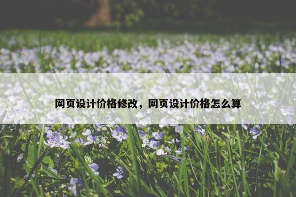 网页设计价格修改，网页设计价格怎么算