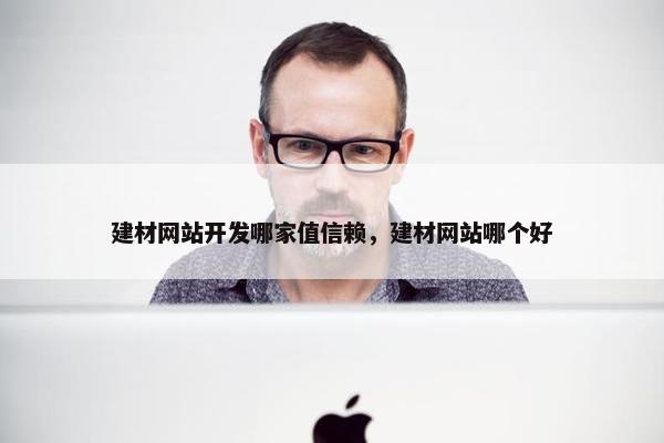 建材网站开发哪家值信赖，建材网站哪个好